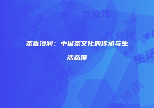 茶香浸润：中国茶文化的传承与生活态度