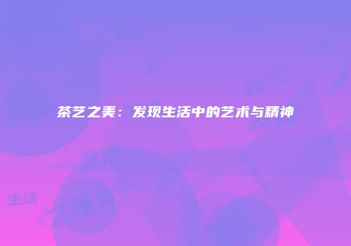 茶艺之美：发现生活中的艺术与精神