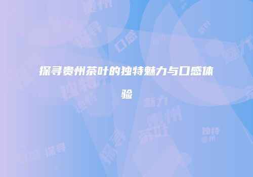 探寻贵州茶叶的独特魅力与口感体验