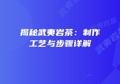 揭秘武夷岩茶：制作工艺与步骤详解