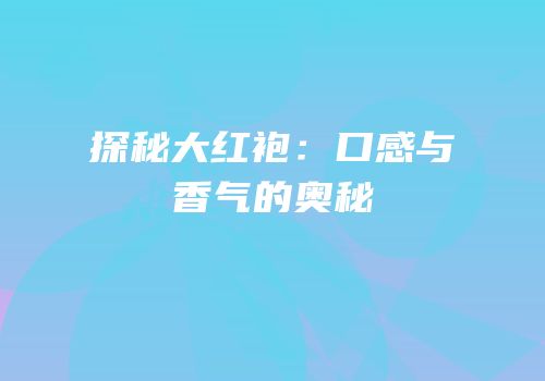 探秘大红袍：口感与香气的奥秘