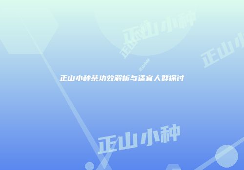 正山小种茶功效解析与适宜人群探讨