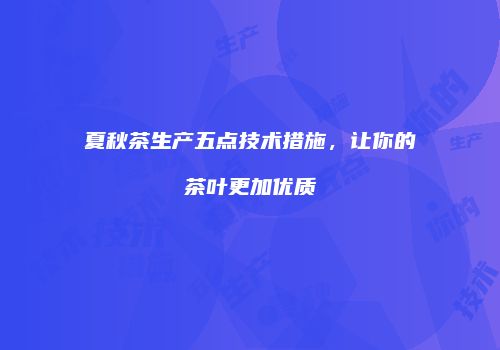 夏秋茶生产五点技术措施，让你的茶叶更加优质