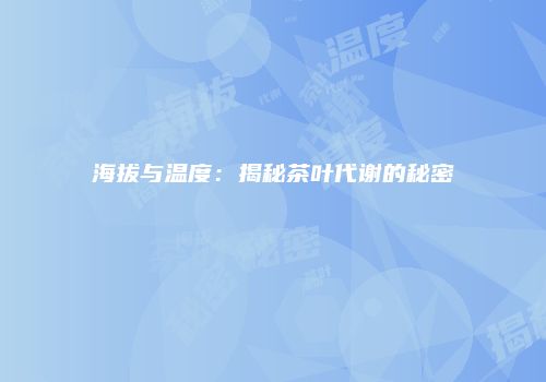 海拔与温度：揭秘茶叶代谢的秘密