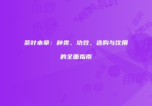 茶叶本草：种类、功效、选购与饮用的全面指南