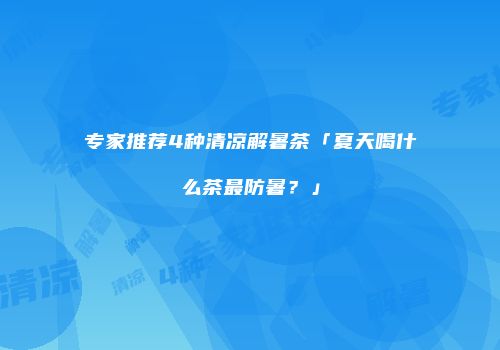 专家推荐4种清凉解暑茶「夏天喝什么茶最防暑？」