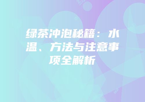绿茶冲泡秘籍：水温、方法与注意事项全解析