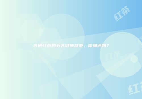 含硒红茶的五大健康益处，你知道吗？