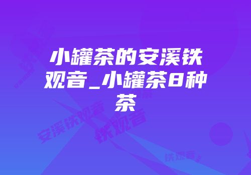 小罐茶的安溪铁观音_小罐茶8种茶