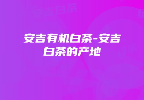 安吉有机白茶-安吉白茶的产地