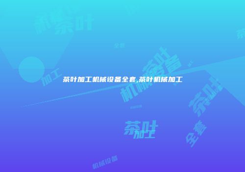 茶叶加工机械设备全套,茶叶机械加工