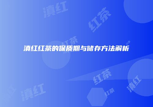 滇红红茶的保质期与储存方法解析