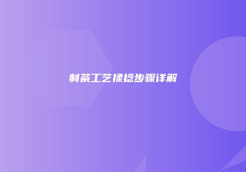制茶工艺揉捻步骤详解