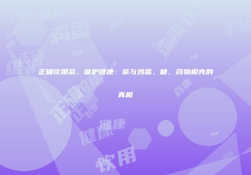 正确饮用茶，维护健康：茶与鸡蛋、糖、药物相克的真相