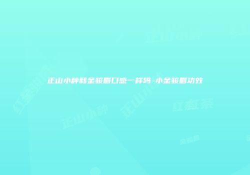 正山小种和金骏眉口感一样吗-小金骏眉功效