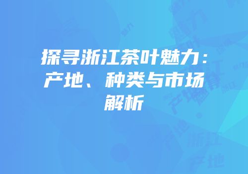 探寻浙江茶叶魅力：产地、种类与市场解析