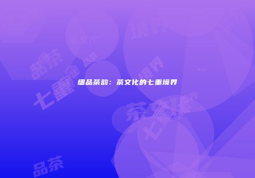 细品茶韵：茶文化的七重境界