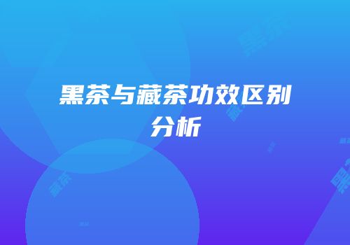 黑茶与藏茶功效区别分析