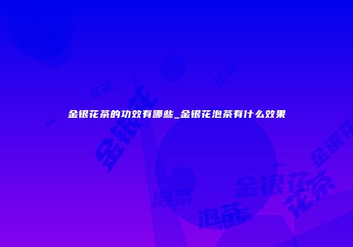 金银花茶的功效有哪些_金银花泡茶有什么效果