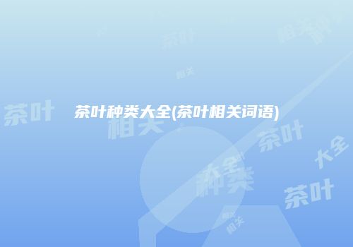 茶叶种类大全(茶叶相关词语)