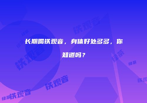 长期喝铁观音，身体好处多多，你知道吗？