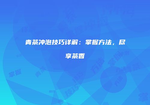 青茶冲泡技巧详解：掌握方法，尽享茶香