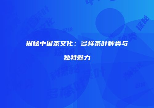 探秘中国茶文化：多样茶叶种类与独特魅力