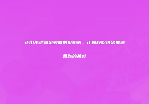 正山小种和金骏眉的价格表，让你轻松选出最适合你的茶叶