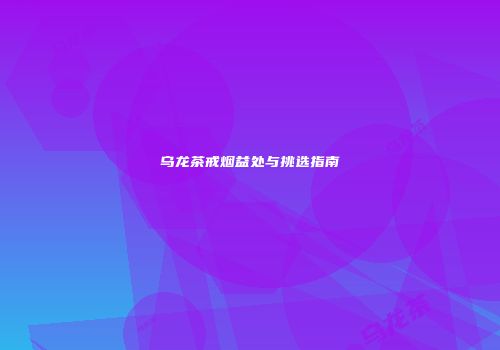 乌龙茶戒烟益处与挑选指南