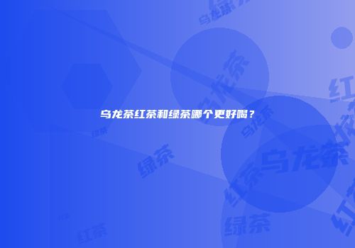 乌龙茶红茶和绿茶哪个更好喝？