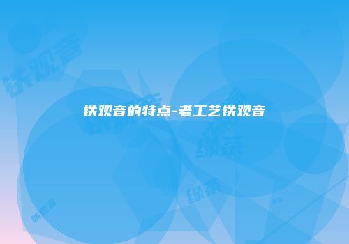 铁观音的特点-老工艺铁观音