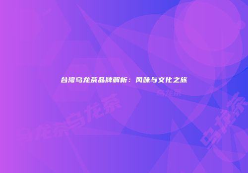 台湾乌龙茶品牌解析：风味与文化之旅