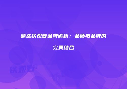 精选铁观音品牌解析：品质与品牌的完美结合