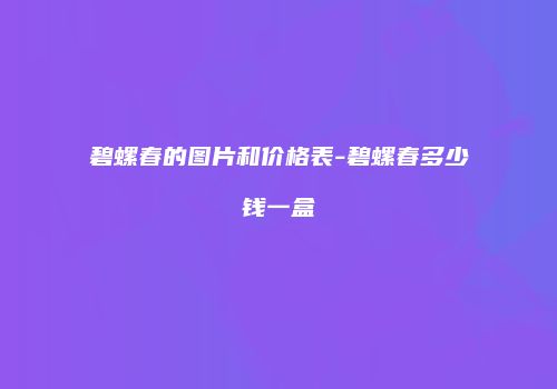 碧螺春的图片和价格表-碧螺春多少钱一盒