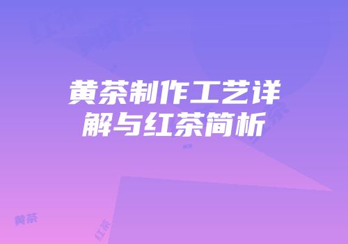 黄茶制作工艺详解与红茶简析