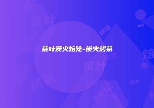 茶叶炭火焙笼-炭火烤茶