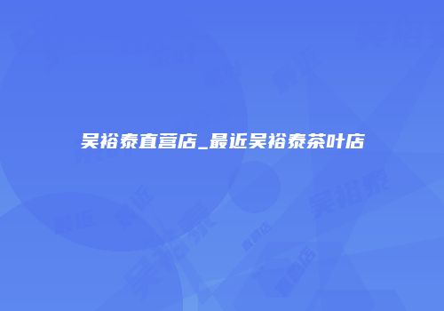 吴裕泰直营店_最近吴裕泰茶叶店