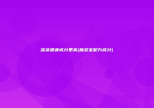 凉茶健康成分更高(加多宝配方成分)