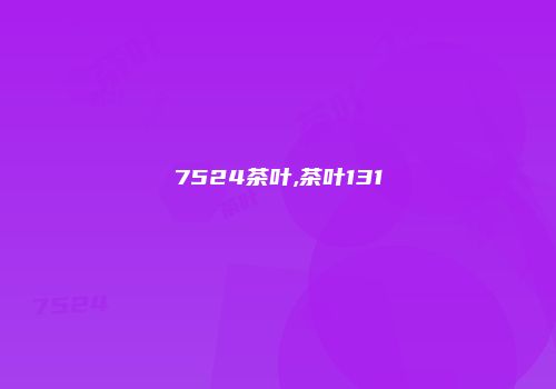 7524茶叶,茶叶131