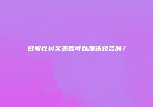 过敏性鼻炎患者可以喝铁观音吗？