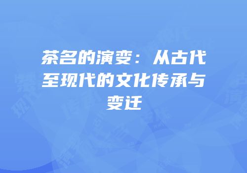 茶名的演变：从古代至现代的文化传承与变迁
