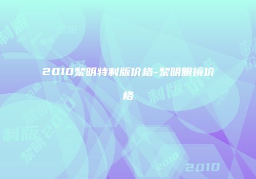 2010黎明特制版价格-黎明眼镜价格