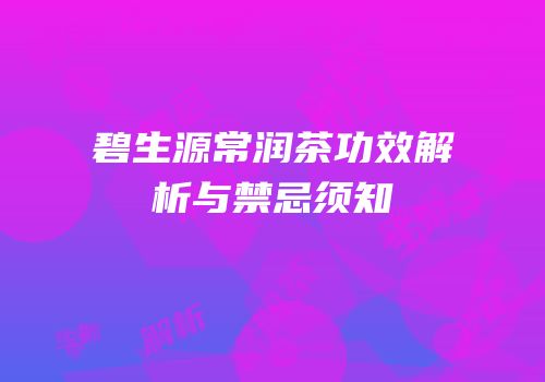 碧生源常润茶功效解析与禁忌须知