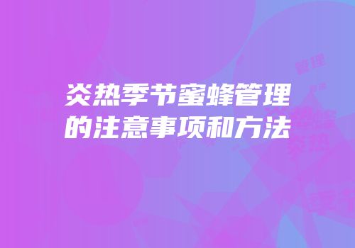 炎热季节蜜蜂管理的注意事项和方法