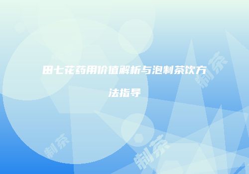田七花药用价值解析与泡制茶饮方法指导