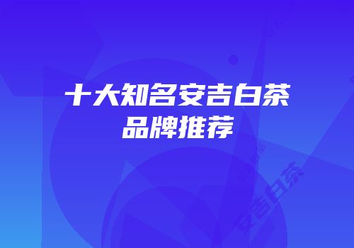 十大知名安吉白茶品牌推荐