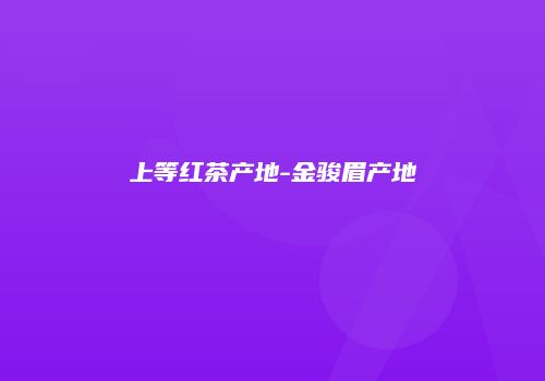 上等红茶产地-金骏眉产地