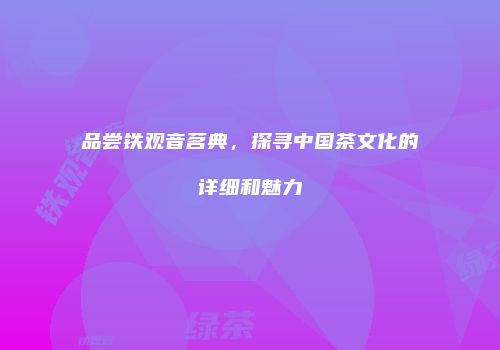 品尝铁观音茗典，探寻中国茶文化的详细和魅力
