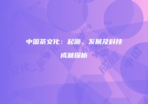 中国茶文化：起源、发展及科技成就探析