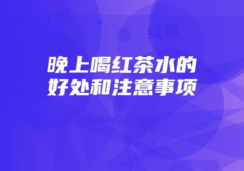 晚上喝红茶水的好处和注意事项